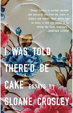 I Was Told There\'d Be Cake - Sloane Crosley