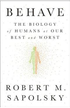 Behave: The Biology of Humans at Our Best and Worst - Robert M. Sapolsky