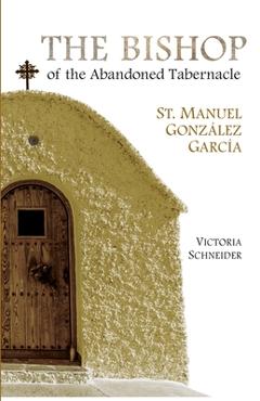 The Bishop of the Abandoned Tabernacle: Saint Manuel Gonzalez Garcia - Victoria Schneider