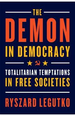 The Demon in Democracy: Totalitarian Temptations in Free Societies - Ryszard Legutko