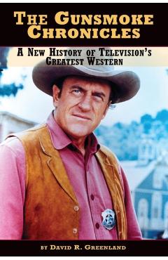 The Gunsmoke Chronicles: A New History of Television's Greatest Western - David R. Greenland