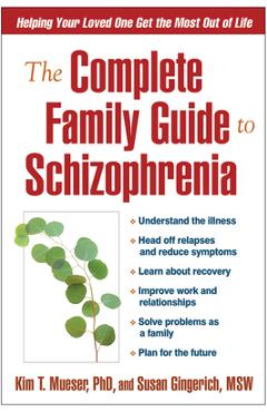 The Complete Family Guide to Schizophrenia: Helping Your Loved One Get the Most Out of Life - Kim T. Mueser