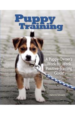 Puppy Training: Owner's Week-By-Week Training Guide - Charlotte Schwartz