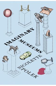 Imaginary Museums: Stories - Nicolette Polek