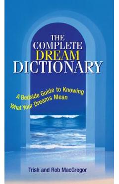 The Complete Dream Dictionary: A Bedside Guide to Knowing What Your Dreams Mean - Trish Macgregor
