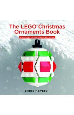 The Lego Christmas Ornaments Book: 15 Designs to Spread Holiday Cheer - Chris Mcveigh