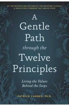 A Gentle Path Through the Twelve Principles: Living the Values Behind the Steps - Patrick J. Carnes