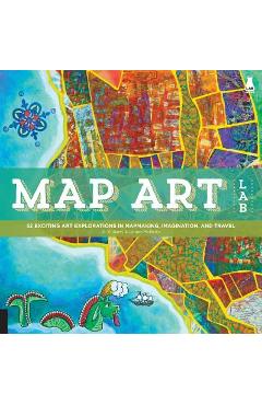 Map Art Lab: 52 Exciting Art Explorations in Mapmaking, Imagination, and Travel - Jill K. Berry