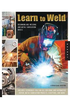Learn to Weld: Beginning MIG Welding and Metal Fabrication Basics - Stephen Christena