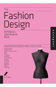 The Fashion Design Reference + Specification Book: Everything Fashion Designers Need to Know Every Day - Jay Calderin