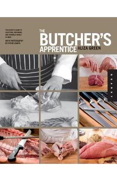 The Butcher\'s Apprentice: The Expert\'s Guide to Selecting, Preparing, and Cooking a World of Meat - Aliza Green