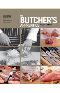 The Butcher's Apprentice: The Expert's Guide to Selecting, Preparing, and Cooking a World of Meat - Aliza Green