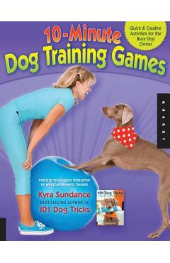 10-Minute Dog Training Games: Quick and Creative Activities for the Busy Dog Owner - Kyra Sundance