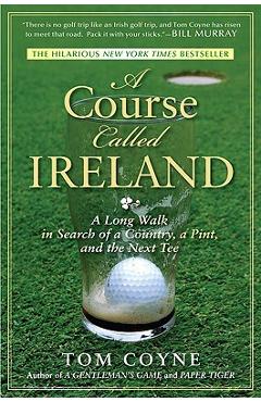 A Course Called Ireland: A Long Walk in Search of a Country, a Pint, and the Next Tee - Tom Coyne