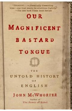 Our Magnificent Bastard Tongue: The Untold History of English - John Mcwhorter