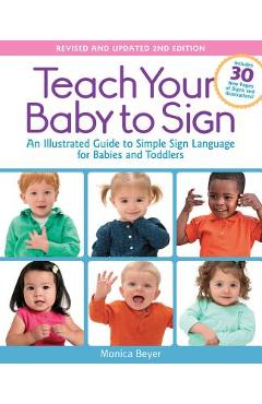 Teach Your Baby to Sign, Revised and Updated 2nd Edition: An Illustrated Guide to Simple Sign Language for Babies and Toddlers - Includes 30 New Pages - Monica Beyer