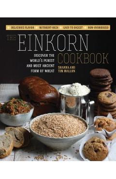 The Einkorn Cookbook: Discover the World\'s Purest and Most Ancient Form of Wheat: Delicious Flavor - Nutrient-Rich - Easy to Digest - Non-Hy - Shanna Mallon