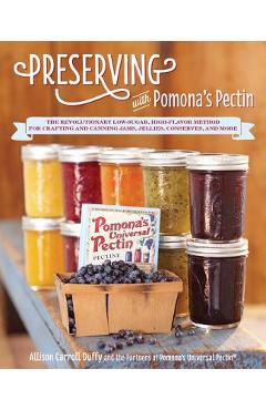 Preserving with Pomona\'s Pectin: The Revolutionary Low-Sugar, High-Flavor Method for Crafting and Canning Jams, Jellies, Conserves, and More - Allison Carroll Duffy