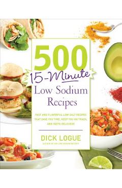 500 15-Minute Low Sodium Recipes: Fast and Flavorful Low-Salt Recipes That Save You Time, Keep You on Track, and Taste Delicious - Dick Logue