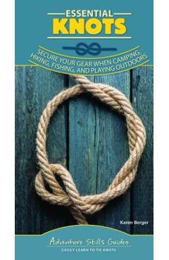 Essential Knots: Secure Your Gear When Camping, Hiking, Fishing, and Playing Outdoors - Karen Berger