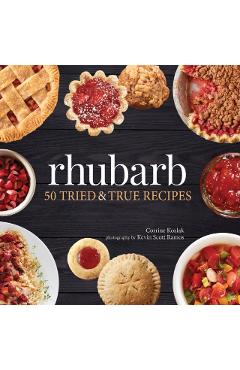 Rhubarb: 50 Tried & True Recipes - Corrine Kozlak