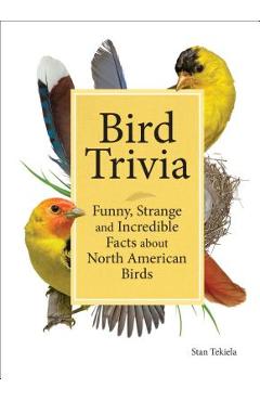 Bird Trivia: Funny, Strange and Incredible Facts about North American Birds - Stan Tekiela