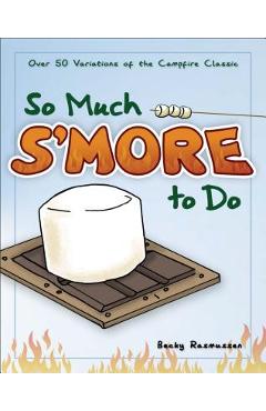 So Much s\'More to Do: Over 50 Variations of the Campfire Classic - Becky Rasmussen