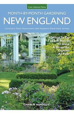 New England Month-By-Month Gardening: What to Do Each Month to Have a Beautiful Garden All Year - Connecticut, Maine, Massachusetts, New Hampshire, Rh - Charlie Nardozzi