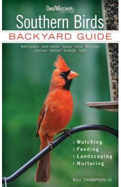 Southern Birds: Backyard Guide - Watching - Feeding - Landscaping - Nurturing - North Carolina, South Carolina, Georgia, Florida, Miss - Bill Thompson