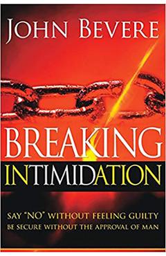 Breaking Intimidation: Say No Without Feeling Guilty. Be Secure Without the Approval of Man - John Bevere