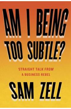 Am I Being Too Subtle?: Straight Talk from a Business Rebel - Sam Zell