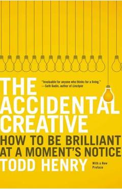 The Accidental Creative: How to Be Brilliant at a Moment\'s Notice - Todd Henry