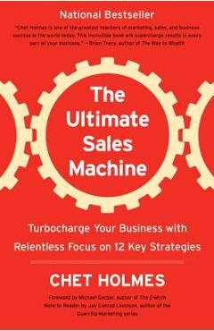 The Ultimate Sales Machine: Turbocharge Your Business with Relentless Focus on 12 Key Strategies - Chet Holmes