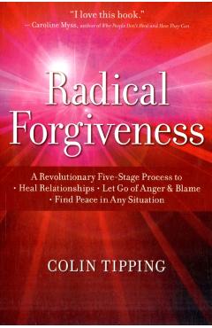 Radical Forgiveness: A Revolutionary Five-Stage Process to Heal Relationships, Let Go of Anger and Blame, and Find Peace in Any Situation - Colin Tipping