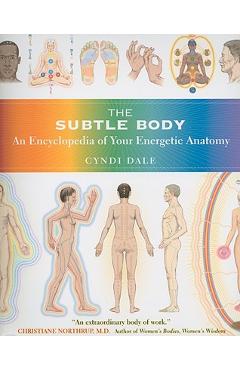 The Subtle Body: An Encyclopedia of Your Energetic Anatomy - Cyndi Dale