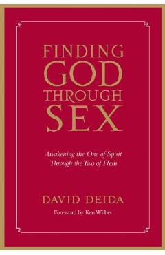 Finding God Through Sex: Awakening the One of Spirit Through the Two of Flesh - David Deida