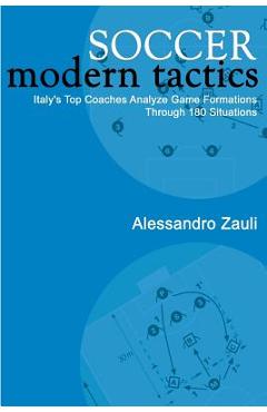 Soccer: Modern Tactics: Italy\'s Top Coaches Analyze Game Formations Through 180 Situations - Alessandro Zauli
