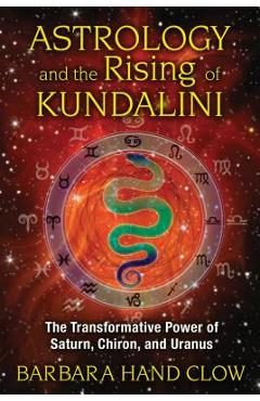 Astrology and the Rising of Kundalini: The Transformative Power of Saturn, Chiron, and Uranus - Barbara Hand Clow