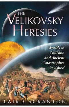 The Velikovsky Heresies: Worlds in Collision and Ancient Catastrophes Revisited - Laird Scranton