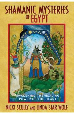 Shamanic Mysteries of Egypt: Awakening the Healing Power of the Heart - Nicki Scully