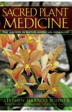 Sacred Plant Medicine: The Wisdom in Native American Herbalism - Stephen Harrod Buhner