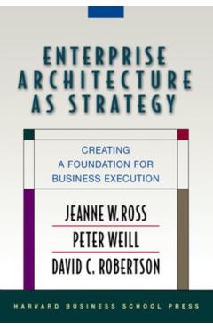 Enterprise Architecture as Strategy: Creating a Foundation for Business Execution - Jeanne W. Ross