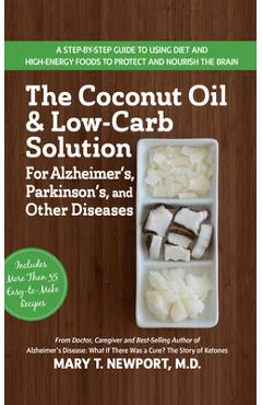 The Coconut Oil and Low-Carb Solution for Alzheimer\'s, Parkinson\'s, and Other Diseases: A Guide to Using Diet and a High-Energy Food to Protect and No - Mary T. Newport