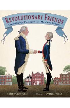 Revolutionary Friends: General George Washington and the Marquis de Lafayette - Selene Castrovilla