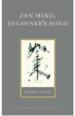Zen Mind, Beginner\'s Mind: Informal Talks on Zen Meditation and Practice - Shunryu Suzuki