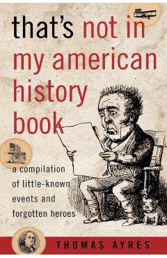 That's Not in My American History Book: A Compilation of Little-Known Events and Forgotten Heroes - Thomas Ayres