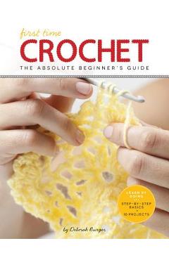 First Time Crochet: The Absolute Beginner\'s Guide: There\'s a First Time for Everything - Deborah Burger
