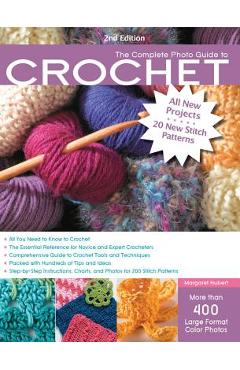 The Complete Photo Guide to Crochet, 2nd Edition: *all You Need to Know to Crochet *the Essential Reference for Novice and Expert Crocheters *comprehe - Margaret Hubert