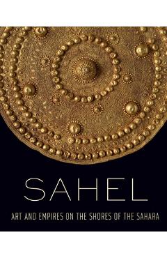 Sahel: Art and Empires on the Shores of the Sahara - Alisa Lagamma