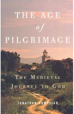 The Age of Pilgrimage: The Medieval Journey to God - Jonathan Sumption